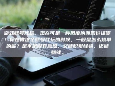 梅州游戏账号代玩，现在可是一种风靡的兼职选择呢！你在做这个账号代玩的时候，一般是怎么接单的呢？是不是很有意思，又能积累经验，还能赚钱。