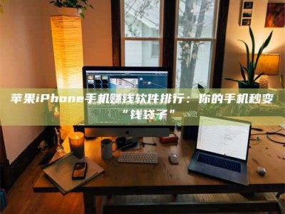 梅州苹果iPhone手机赚钱软件排行：你的手机秒变“钱袋子”
