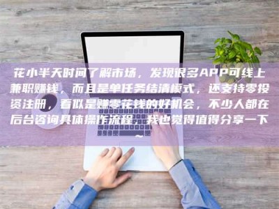 梅州花小半天时间了解市场，发现很多APP可线上兼职赚钱，而且是单任务结清模式，还支持零投资注册，看似是赚零花钱的好机会，不少人都在后台咨询具体操作流程，我也觉得值得分享一下~