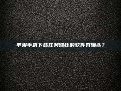 梅州苹果手机下载任务赚钱的软件有哪些？