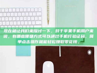 梅州现在就让我们来探讨一下，对于苹果手机用户来说，有哪些便捷方式可以通过手机打验证码、简单点击操作就能轻松赚取零花钱。